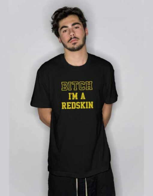 Bitch I’m A Redskin  T Shirt