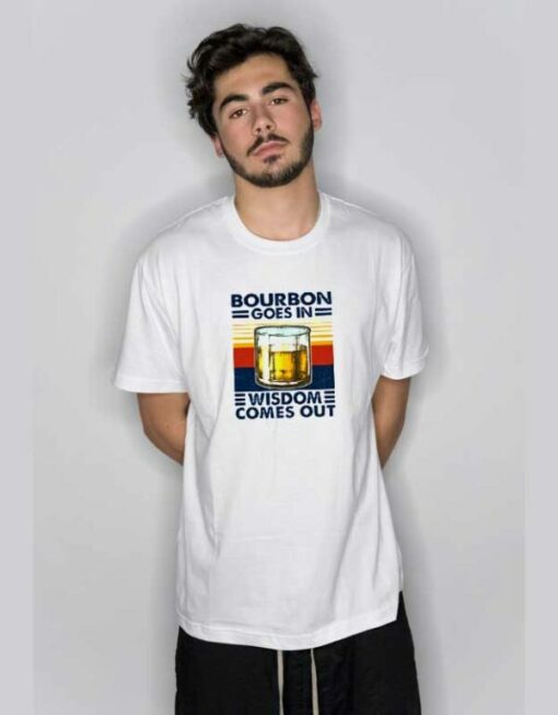 Bourbon Goes In Wisdom Comes Out T Shirt