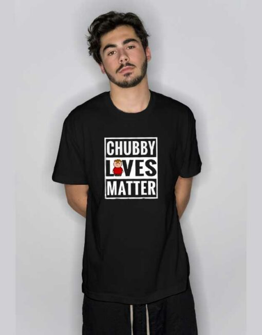 Chubby Lives Matter T Shirt