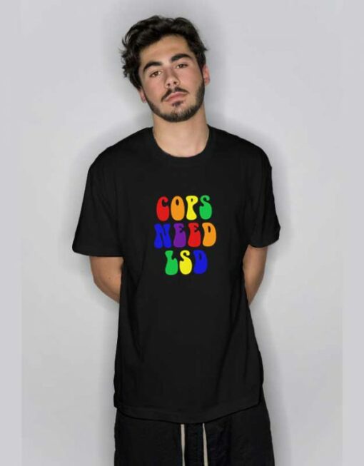 Cops Need Lsd  T Shirt