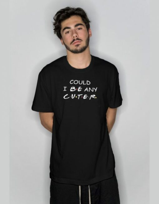 Could I Be Any Cuter Friends TV Show T-Shirt