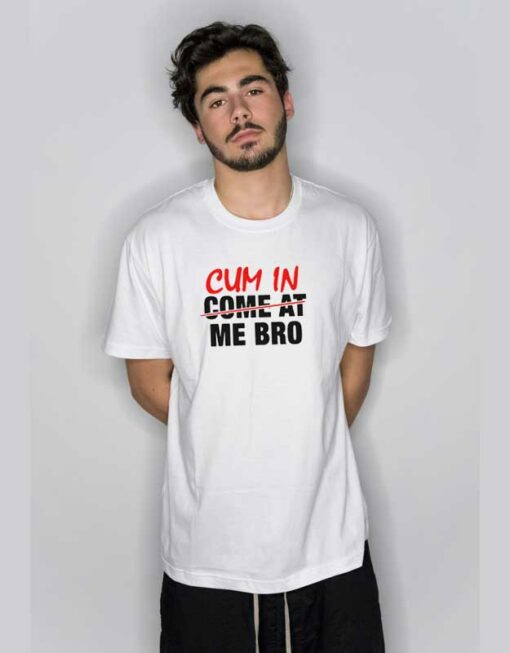 Cum in Me Bro T Shirt