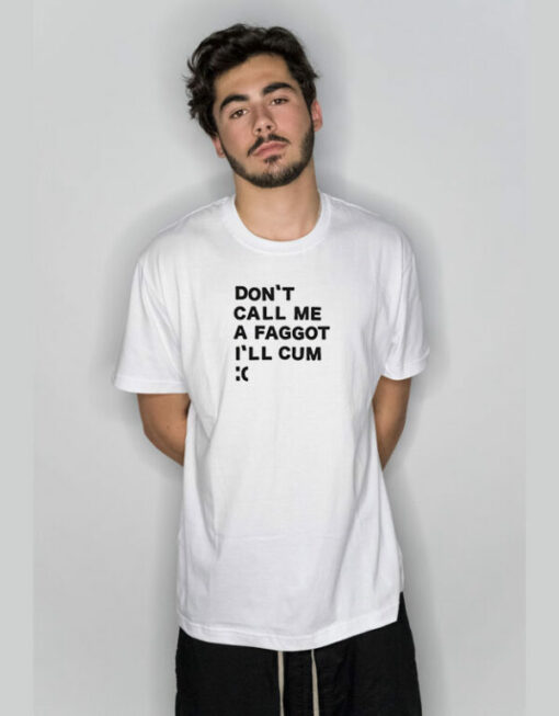 Don’t Call Me A Faggot I’ll Cum T-Shirt