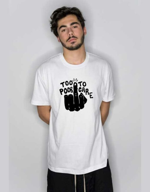 Fuck Too Poor To Care T Shirt