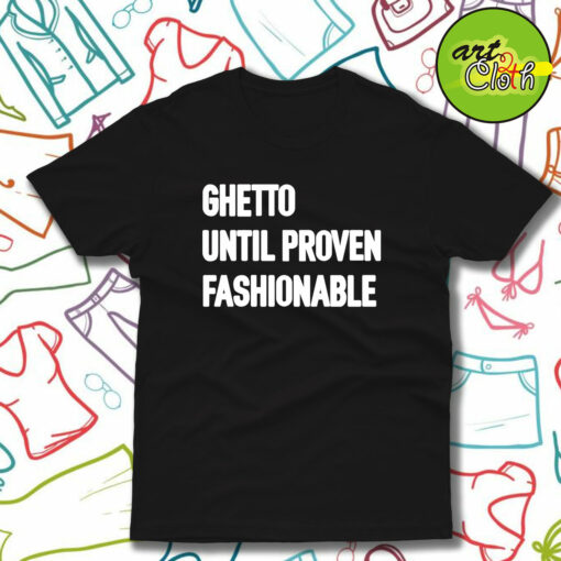 Ghetto Until Proven Fashionable T-Shirt