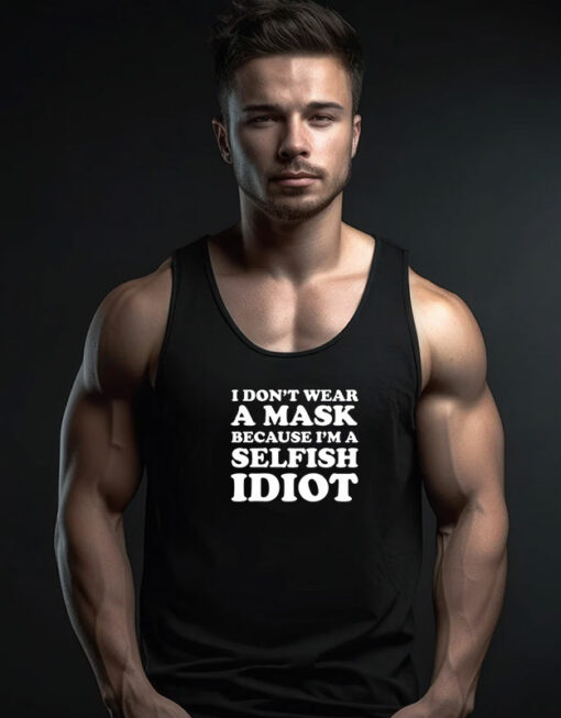 I Don’t Wear A Mask Because I’m A Selfish Idiot Tank Top