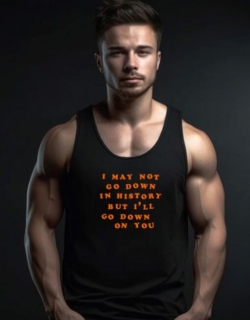 I May Not Go Down In History Tank Top