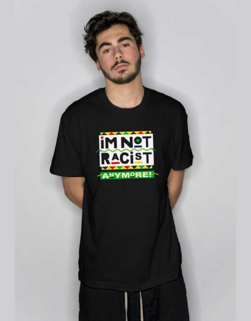 I’m Not Racist Anymore T Shirt