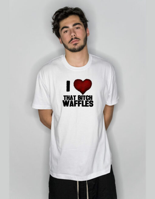 I Love That Bitch Waffles T-Shirt