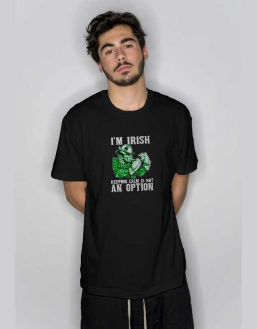 I’m Irish Keeping Calm Is Not An Option T Shirt