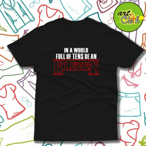 In A World Full Of Tens Be An Eleven T-Shirt