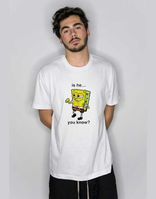 Is He You Know Spongebob  T Shirt